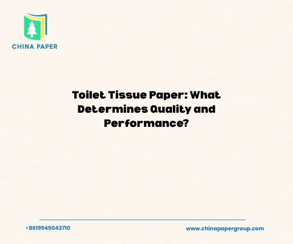 Toilet Tissue Paper: What Determines Quality and Performance?