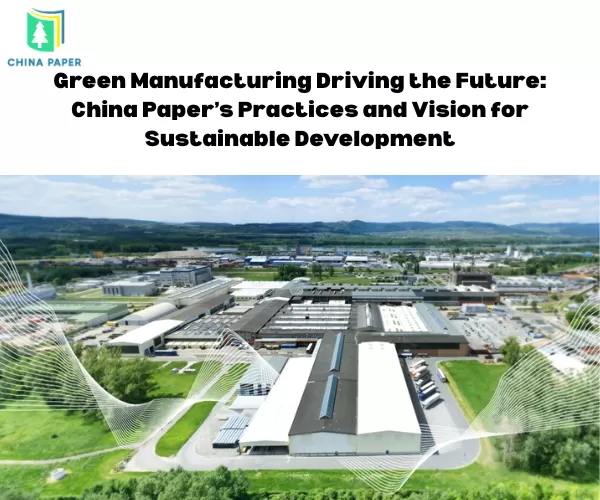 Green Manufacturing Driving the Future: China Paper’s Practices and Vision for Sustainable Development
