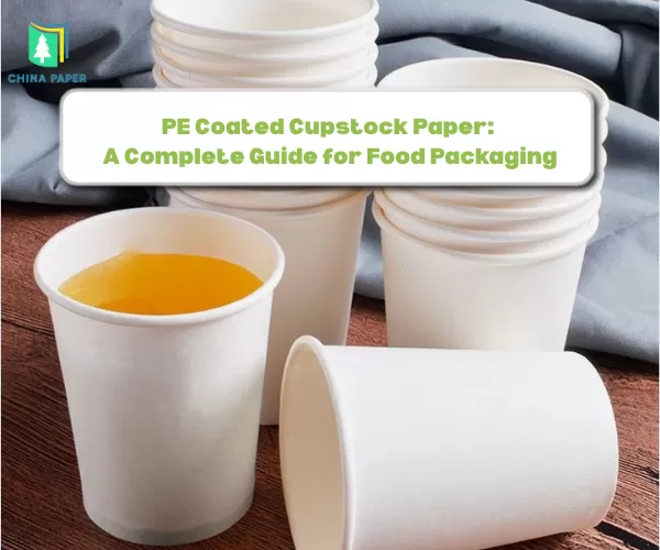 PE Coated Cupstock Paper: A Complete Guide for Food Packaging