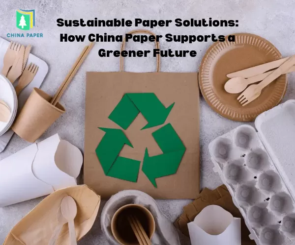Sustainable Paper Solutions: How China Paper Supports a Greener Future