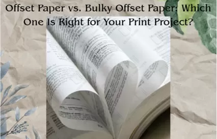 Offset Paper vs.Bulky Bond Paper Which One Is Right for Your Print Project